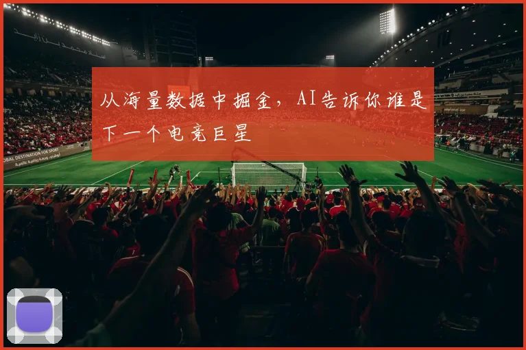 从海量数据中掘金,AI告诉你谁是下一个电竞巨星