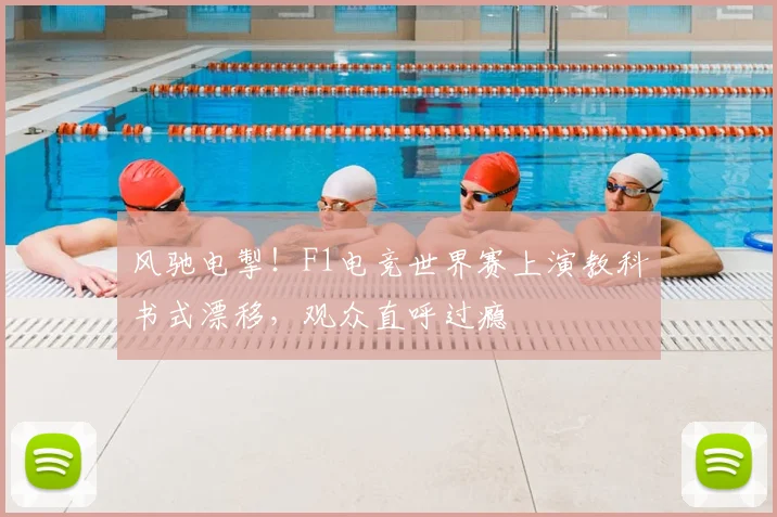 风驰电掣！F1电竞世界赛上演教科书式漂移，观众直呼过瘾