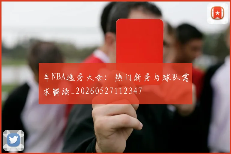 年NBA选秀大会：热门新秀与球队需求解读_20260527112347