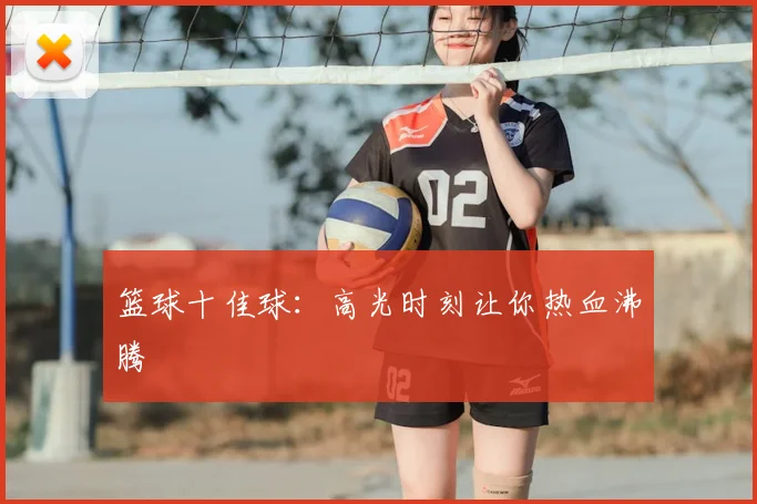 篮球十佳球：高光时刻让你热血沸腾