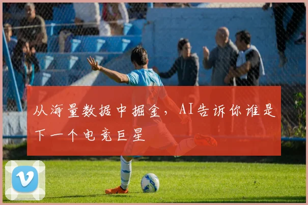 从海量数据中掘金，AI告诉你谁是下一个电竞巨星
