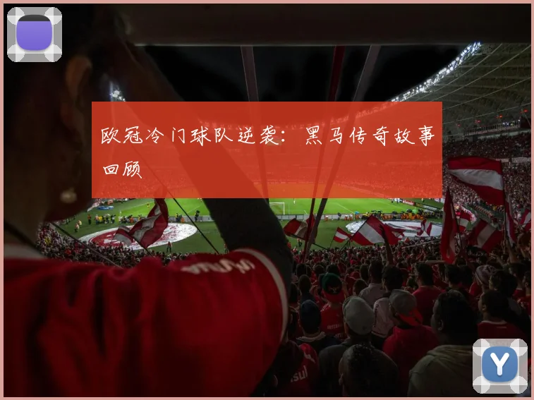 欧冠冷门球队逆袭:黑马传奇故事回顾