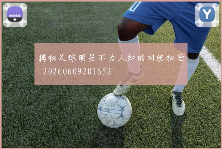 揭秘足球明星不为人知的训练秘密_20260609201652