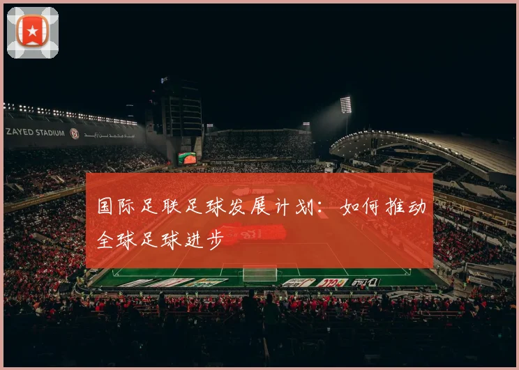 国际足联足球发展计划：如何推动全球足球进步