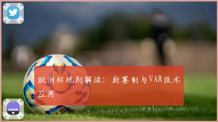 欧洲杯规则解读:新赛制与VAR技术应用