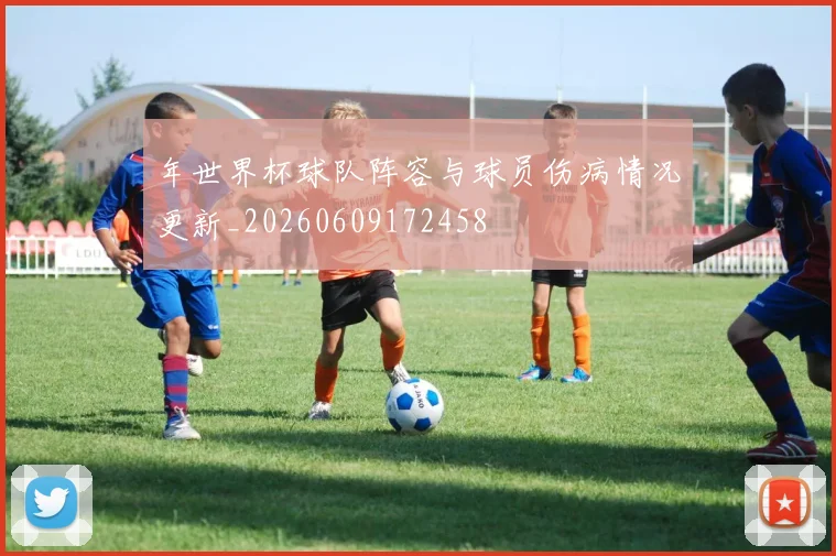 年世界杯球队阵容与球员伤病情况更新_20260609172458
