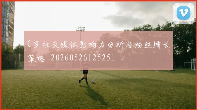 C罗社交媒体影响力分析与粉丝增长策略_20260526125251