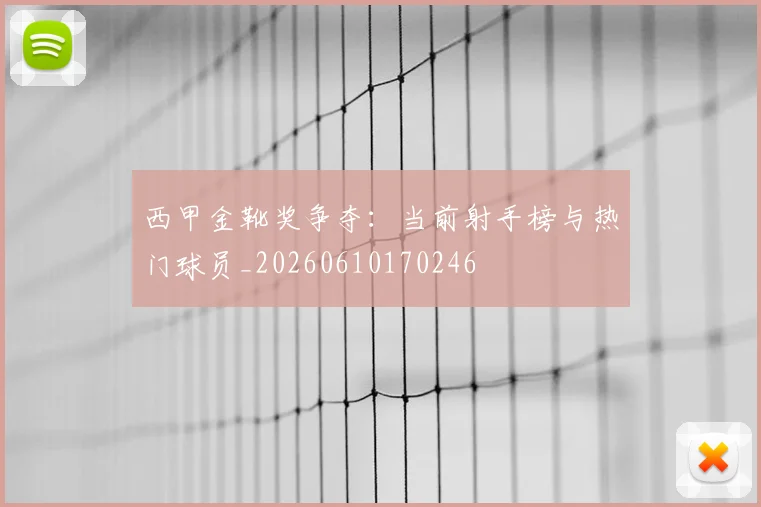 西甲金靴奖争夺：当前射手榜与热门球员_20260610170246