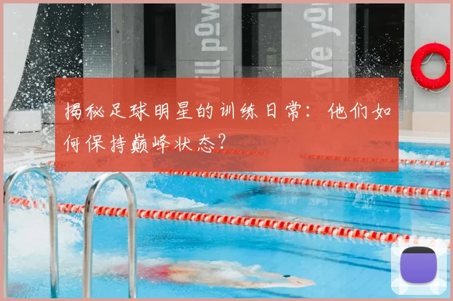 揭秘足球明星的训练日常：他们如何保持巅峰状态？