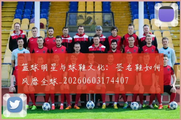 篮球明星与球鞋文化：签名鞋如何风靡全球_20260603174407
