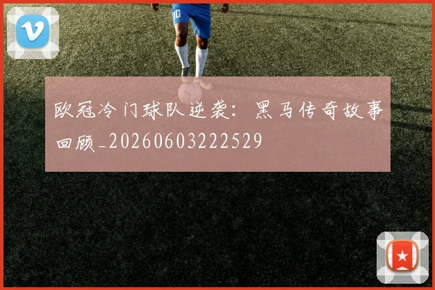 欧冠冷门球队逆袭:黑马传奇故事回顾_20260603222529